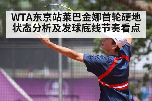 WTA东京站莱巴金娜首轮硬地状态分析及发球底线节奏看点
