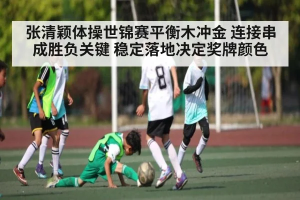 张清颖体操世锦赛平衡木冲金 连接串成胜负关键 稳定落地决定奖牌颜色