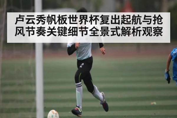 卢云秀帆板世界杯复出起航与抢风节奏关键细节全景式解析观察